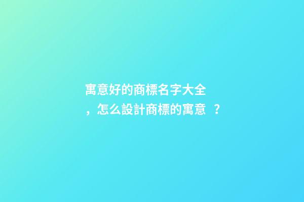 寓意好的商標名字大全，怎么設計商標的寓意？